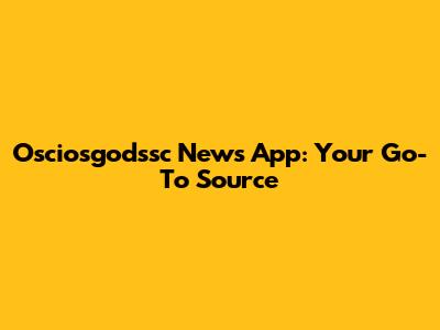 Osciosgodssc News App: Your Go-To Source