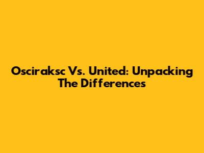 Osciraksc Vs. United: Unpacking The Differences