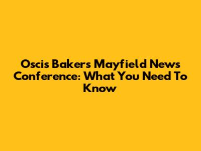 Oscis Bakers Mayfield News Conference: What You Need To Know