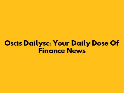 Oscis Dailysc: Your Daily Dose Of Finance News
