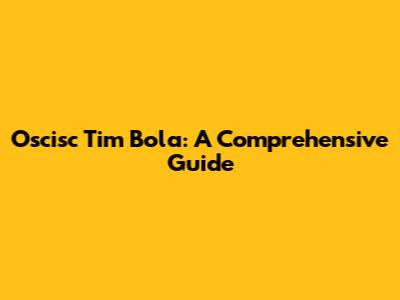 Oscisc Tim Bola: A Comprehensive Guide