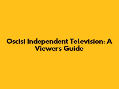 Oscisi Independent Television: A Viewer's Guide