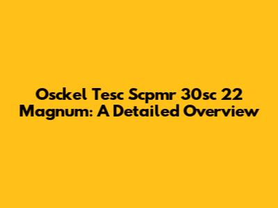 Osckel Tesc Scpmr 30sc 22 Magnum: A Detailed Overview