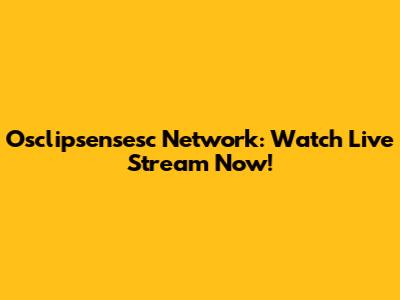 Osclipsensesc Network: Watch Live Stream Now!