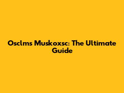 Osclms Muskoxsc: The Ultimate Guide