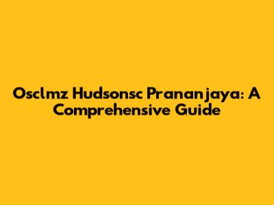 Osclmz Hudsonsc Prananjaya: A Comprehensive Guide