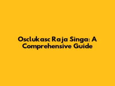 Osclukasc Raja Singa: A Comprehensive Guide