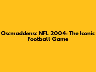 Oscmaddensc NFL 2004: The Iconic Football Game