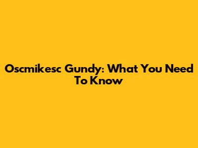 Oscmikesc Gundy: What You Need To Know