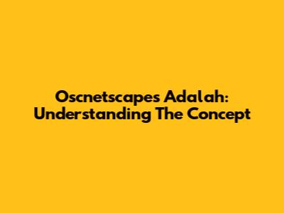 Oscnetscapes Adalah: Understanding The Concept