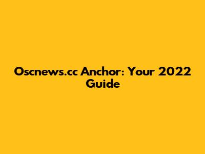 Oscnews.cc Anchor: Your 2022 Guide