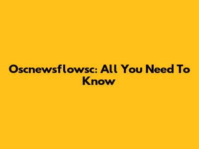 Oscnewsflowsc: All You Need To Know