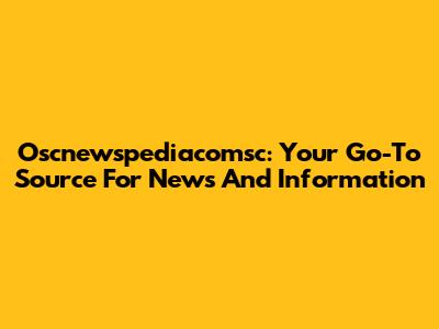 Oscnewspediacomsc: Your Go-To Source For News And Information