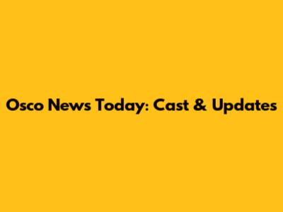 Osco News Today: Cast & Updates