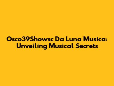 Osco39Showsc Da Luna Musica: Unveiling Musical Secrets