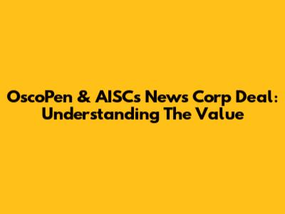 OscoPen & AISC's News Corp Deal: Understanding The Value