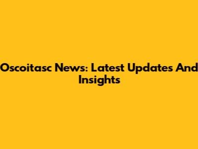 Oscoitasc News: Latest Updates And Insights