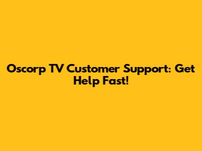 Oscorp TV Customer Support: Get Help Fast!