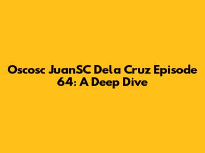 Oscosc JuanSC Dela Cruz Episode 64: A Deep Dive