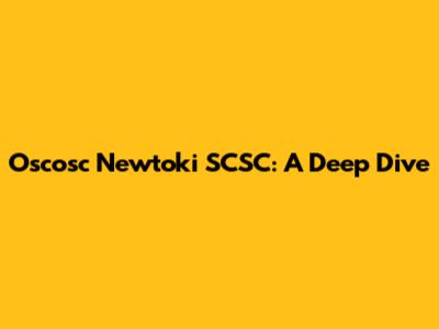 Oscosc Newtoki SCSC: A Deep Dive
