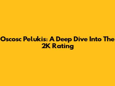 Oscosc Pelukis: A Deep Dive Into The 2K Rating