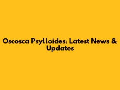 Oscosca Psylloides: Latest News & Updates
