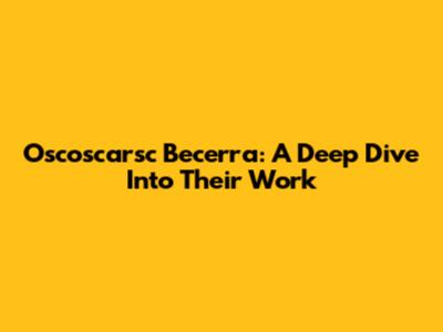 Oscoscarsc Becerra: A Deep Dive Into Their Work