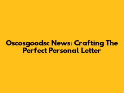 Oscosgoodsc News: Crafting The Perfect Personal Letter