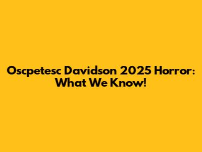 Oscpetesc Davidson 2025 Horror: What We Know!
