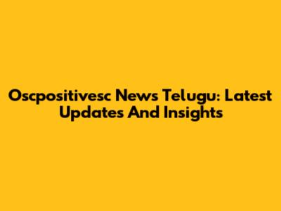 Oscpositivesc News Telugu: Latest Updates And Insights