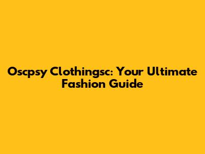 Oscpsy Clothingsc: Your Ultimate Fashion Guide