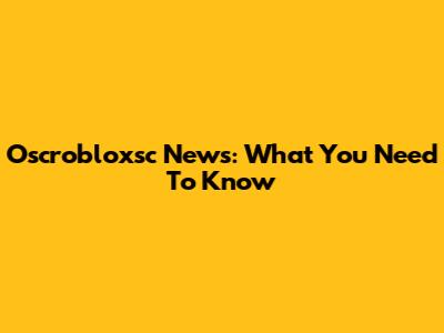 Oscrobloxsc News: What You Need To Know