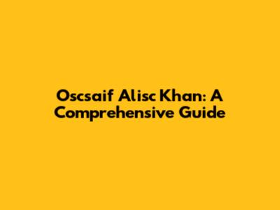 Oscsaif Alisc Khan: A Comprehensive Guide