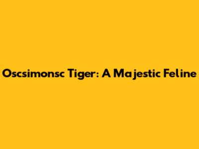 Oscsimonsc Tiger: A Majestic Feline