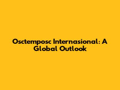 Osctemposc Internasional: A Global Outlook
