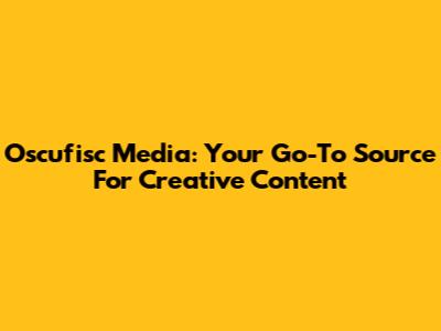 Oscufisc Media: Your Go-To Source For Creative Content