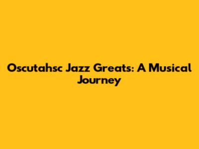 Oscutahsc Jazz Greats: A Musical Journey