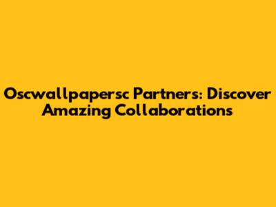 Oscwallpapersc Partners: Discover Amazing Collaborations