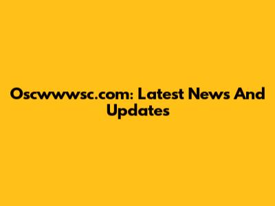 Oscwwwsc.com: Latest News And Updates