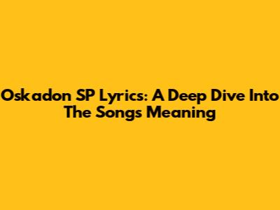 Oskadon SP Lyrics: A Deep Dive Into The Song's Meaning