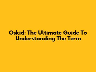 Oskid: The Ultimate Guide To Understanding The Term