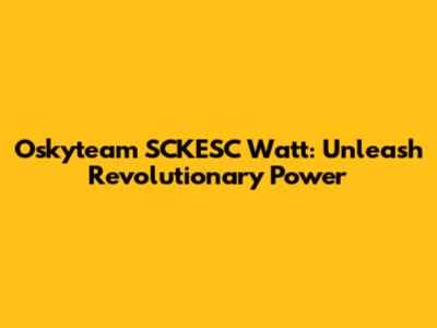 Oskyteam SCKESC Watt: Unleash Revolutionary Power