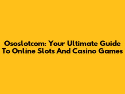 Ososlotcom: Your Ultimate Guide To Online Slots And Casino Games