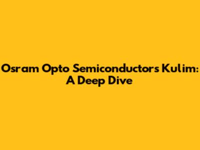 Osram Opto Semiconductors Kulim: A Deep Dive