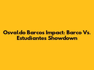 Osvaldo Barco's Impact: Barco Vs. Estudiantes Showdown