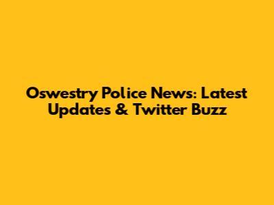 Oswestry Police News: Latest Updates & Twitter Buzz