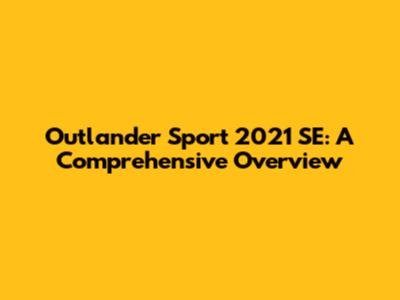Outlander Sport 2021 SE: A Comprehensive Overview