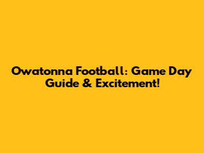 Owatonna Football: Game Day Guide & Excitement!