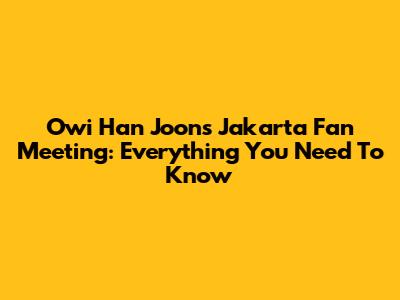 Owi Han Joon's Jakarta Fan Meeting: Everything You Need To Know