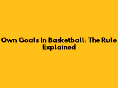 Own Goals In Basketball: The Rule Explained